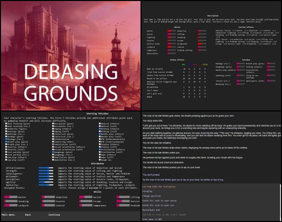 The world has been transformed into a wasteland, with only a few scattered settlements remaining as a testament to the resilience of humanity. You find yourself awakening in a town fortified by a practical wall of mud and metal bars.
In Debasing Grounds, your primary goal is to survive in this harsh environment, where danger and uncertainty are constant companions. The town is divided into factions that vie for control: the administration, which caters to the whims of a handful of powerful corporations; the town's influential characters, who work together to maintain order amidst the turmoil; and the gangs that struggle for dominance in the southern part of the town.

As a fully customizable character, you are faced with the challenge of navigating this treacherous landscape. Interact with the residents, form alliances, and make difficult choices that will shape your destiny and the future of the town itself. In this unforgiving post-apocalyptic world, you must find a way to rise above the darkness and carve out a place for yourself amidst the chaos.

The path you choose is yours alone in Debasing Grounds. Will you become a beacon of hope, another victim lost to the world, or will you just seek more and more power to try to dominate others?

Debasing Grounds contains graphic and dark material that can be unsettling or triggering to some people. The game contains descriptions of non-consensual sex, bondage, sexual humiliation and physical abuse. You must be 18 or older to play this game.